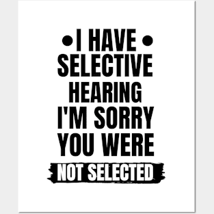 I Have Selective Hearing I'm Sorry You Were Not Selected Posters and Art